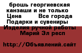 брошь георгиевская канзаши и не только › Цена ­ 50 - Все города Подарки и сувениры » Изделия ручной работы   . Марий Эл респ.